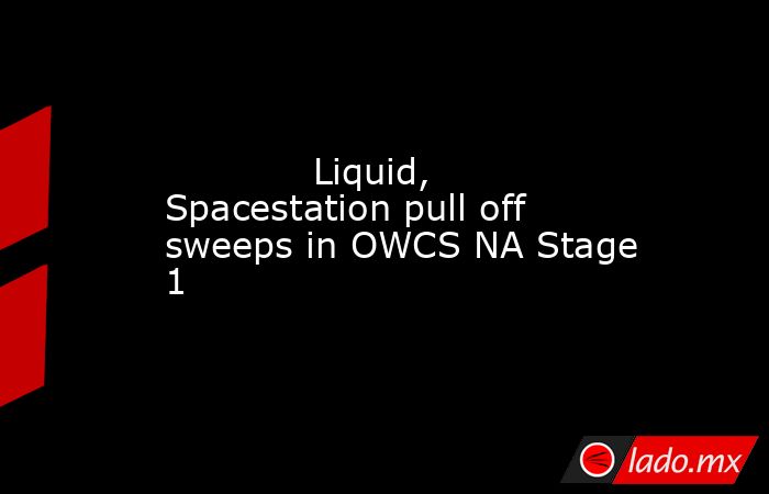             Liquid, Spacestation pull off sweeps in OWCS NA Stage 1        . Noticias en tiempo real