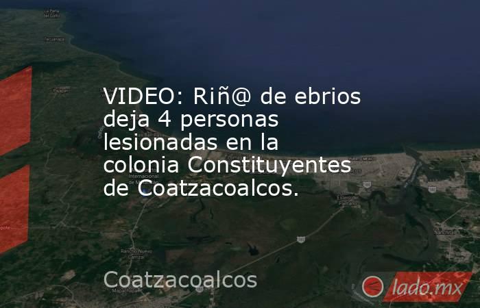 VIDEO: R¡ñ@ de ebrios deja 4 personas lesionadas en la colonia Constituyentes de Coatzacoalcos.. Noticias en tiempo real