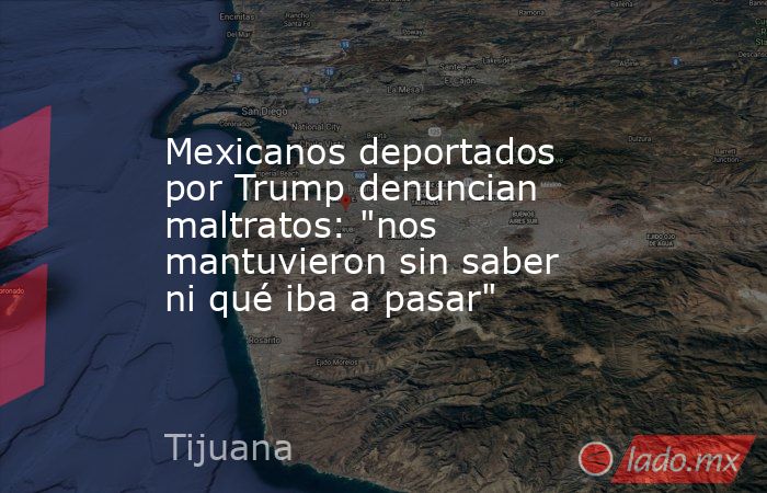 Mexicanos deportados por Trump denuncian maltratos: 
