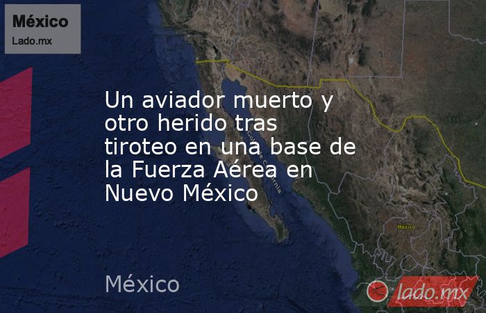 Un aviador muerto y otro herido tras tiroteo en una base de la Fuerza Aérea en Nuevo México. Noticias en tiempo real
