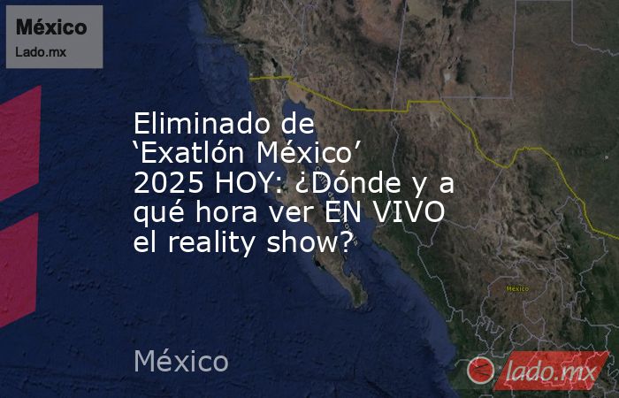 Eliminado de ‘Exatlón México’ 2025 HOY: ¿Dónde y a qué hora ver EN VIVO el reality show? . Noticias en tiempo real