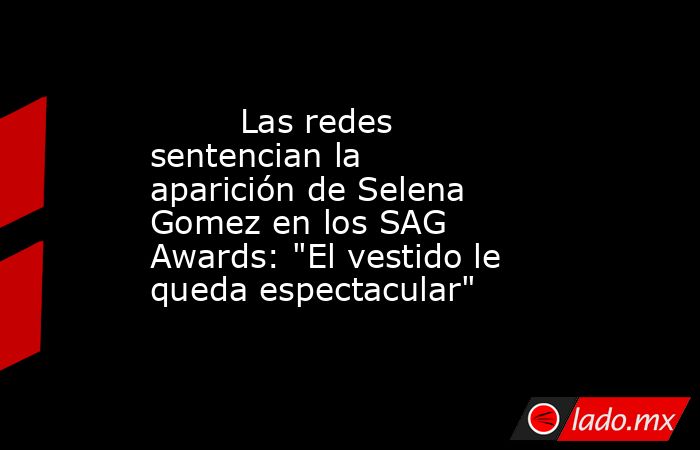                                                                                 Las redes sentencian la aparición de Selena Gomez en los SAG Awards: 