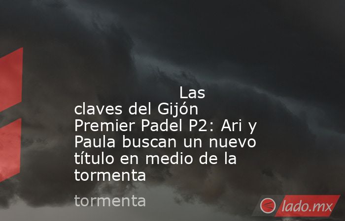                                                                                                                                           Las claves del Gijón Premier Padel P2: Ari y Paula buscan un nuevo título en medio de la tormenta                   . Noticias en tiempo real