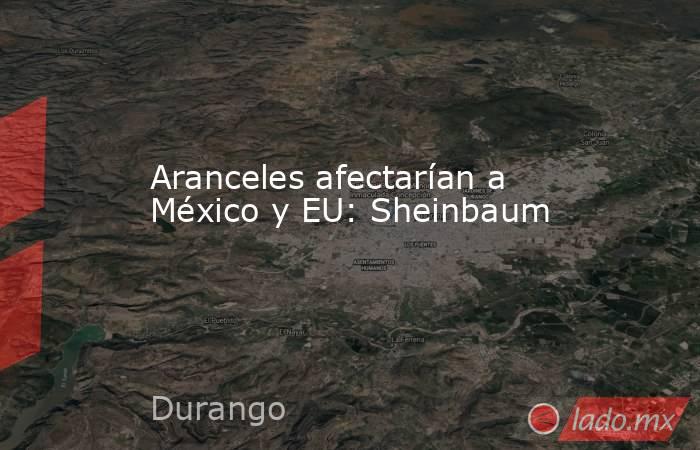 Aranceles afectarían a México y EU: Sheinbaum. Noticias en tiempo real
