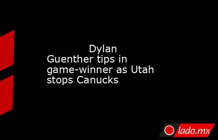            Dylan Guenther tips in game-winner as Utah stops Canucks        . Noticias en tiempo real