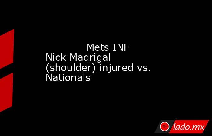             Mets INF Nick Madrigal (shoulder) injured vs. Nationals         . Noticias en tiempo real