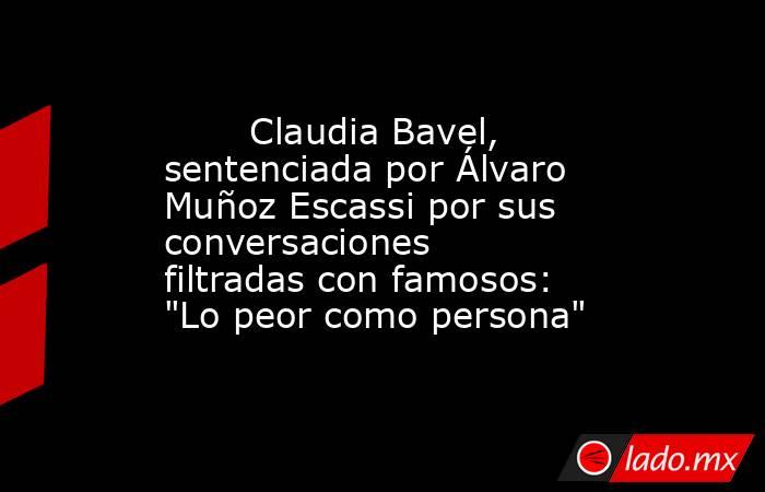                                                                                Claudia Bavel, sentenciada por Álvaro Muñoz Escassi por sus conversaciones filtradas con famosos: 
