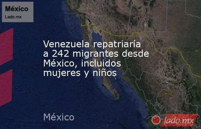 Venezuela repatriaría a 242 migrantes desde México, incluidos mujeres y niños. Noticias en tiempo real