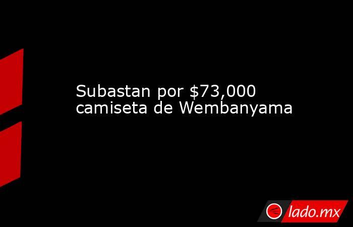 Subastan por $73,000 camiseta de Wembanyama. Noticias en tiempo real