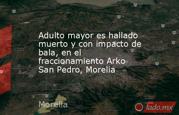 Adulto mayor es hallado muerto y con impacto de bala, en el fraccionamiento Arko San Pedro, Morelia. Noticias en tiempo real