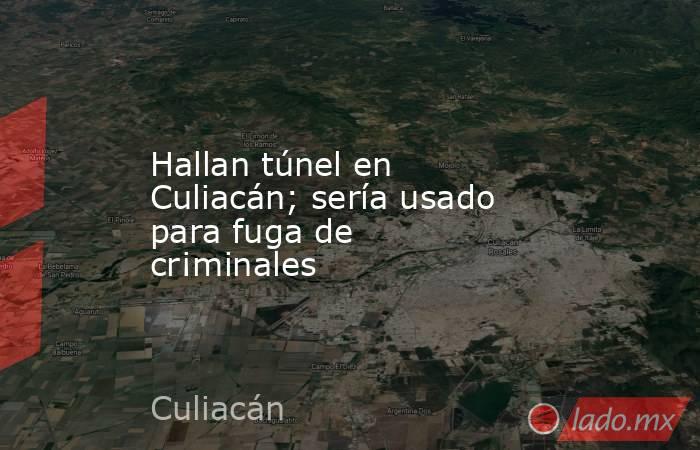 Hallan túnel en Culiacán; sería usado para fuga de cr¡minales. Noticias en tiempo real