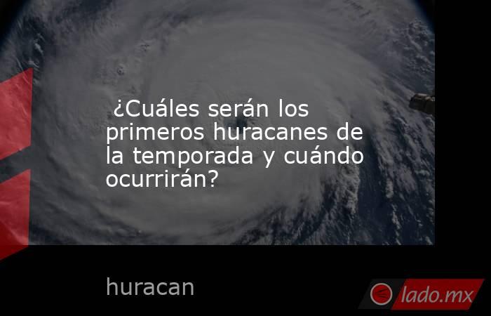  ¿Cuáles serán los primeros huracanes de la temporada y cuándo ocurrirán?. Noticias en tiempo real