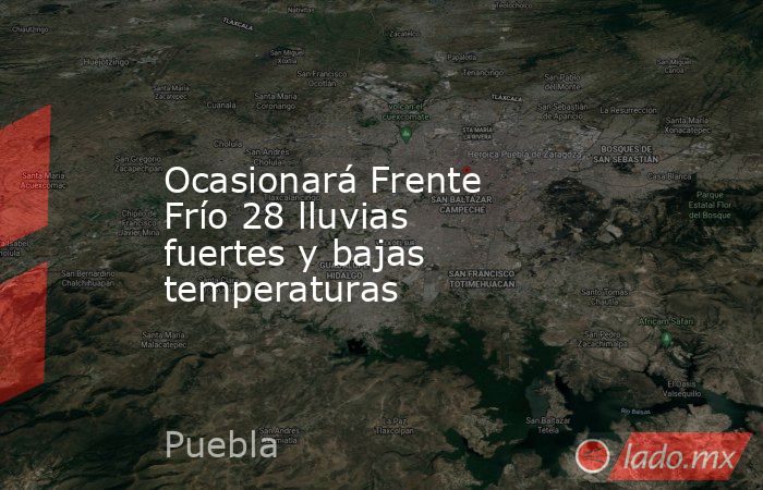 Ocasionará Frente Frío 28 lluvias fuertes y bajas temperaturas. Noticias en tiempo real