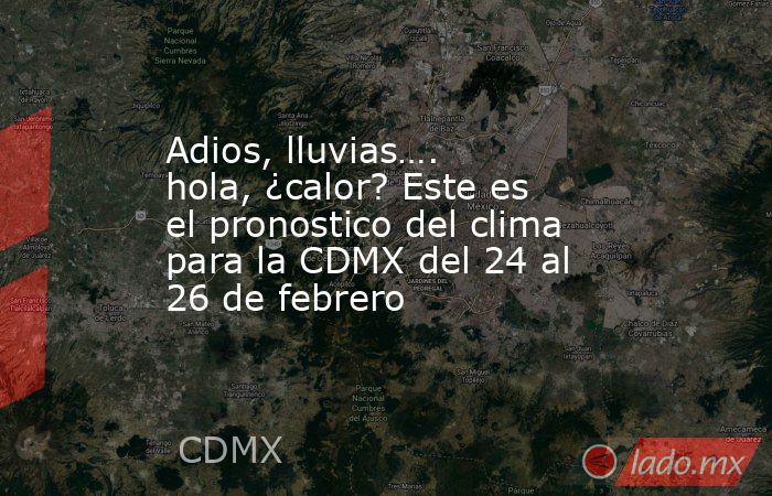 Adios, lluvias…. hola, ¿calor? Este es el pronostico del clima para la CDMX del 24 al 26 de febrero. Noticias en tiempo real