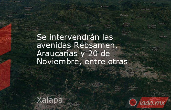Se intervendrán las avenidas Rébsamen, Araucarias y 20 de Noviembre, entre otras. Noticias en tiempo real