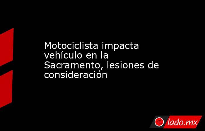 Motociclista impacta vehículo en la Sacramento, lesiones de consideración. Noticias en tiempo real