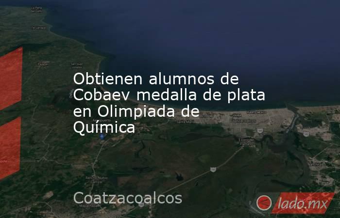 Obtienen alumnos de Cobaev medalla de plata en Olimpiada de Química. Noticias en tiempo real