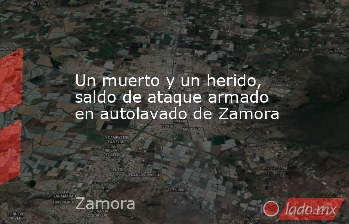Un muerto y un herido, saldo de ataque armado en autolavado de Zamora. Noticias en tiempo real