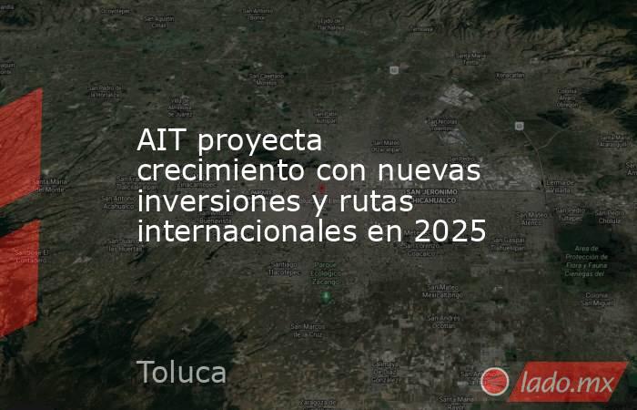 AIT proyecta crecimiento con nuevas inversiones y rutas internacionales en 2025. Noticias en tiempo real