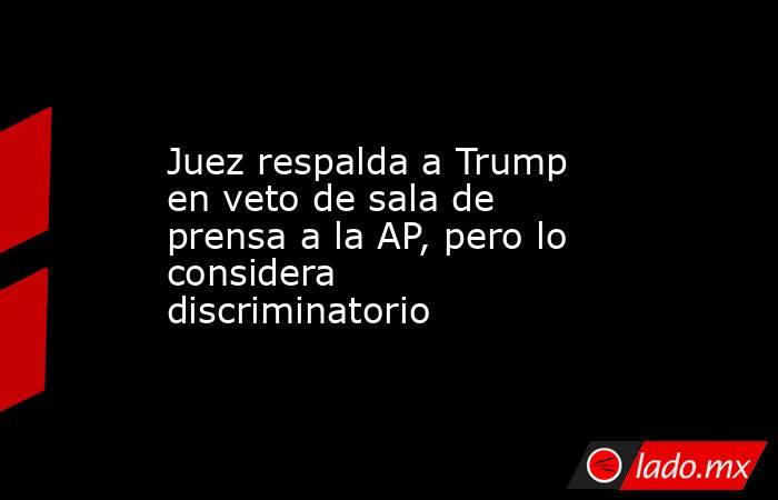 Juez respalda a Trump en veto de sala de prensa a la AP, pero lo considera discriminatorio. Noticias en tiempo real
