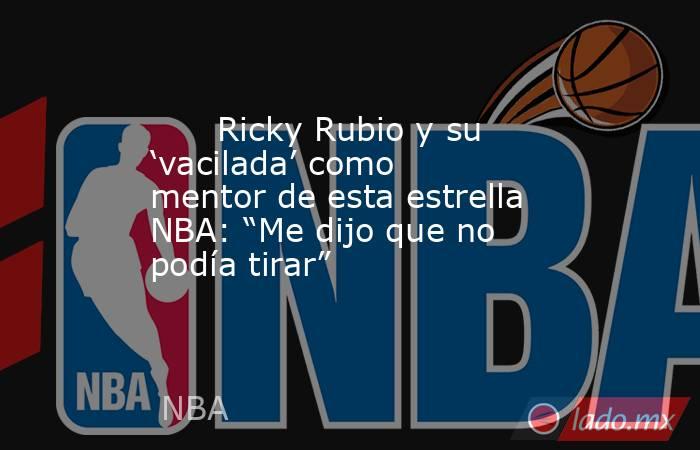                               Ricky Rubio y su ‘vacilada’ como mentor de esta estrella NBA: “Me dijo que no podía tirar”                          . Noticias en tiempo real