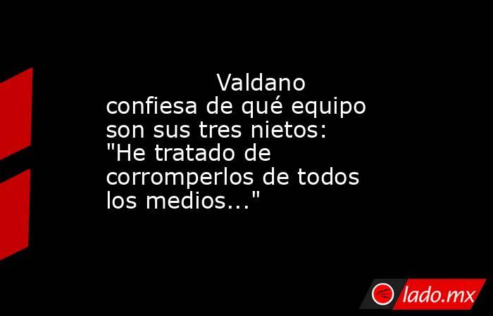               Valdano confiesa de qué equipo son sus tres nietos: 