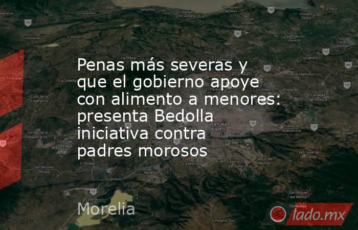 Penas más severas y que el gobierno apoye con alimento a menores: presenta Bedolla iniciativa contra padres morosos. Noticias en tiempo real