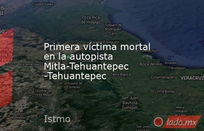 Primera víctima mortal en la autopista Mitla-Tehuantepec -Tehuantepec. Noticias en tiempo real