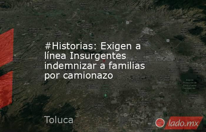 #Historias: Exigen a línea Insurgentes indemnizar a familias por camionazo. Noticias en tiempo real