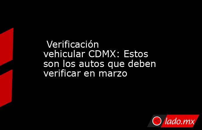  Verificación vehicular CDMX: Estos son los autos que deben verificar en marzo. Noticias en tiempo real