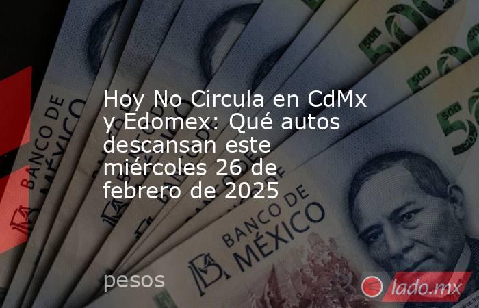 Hoy No Circula en CdMx y Edomex: Qué autos descansan este miércoles 26 de febrero de 2025. Noticias en tiempo real