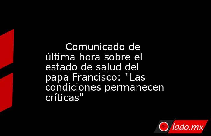                                                                                                      Comunicado de última hora sobre el estado de salud del papa Francisco: 