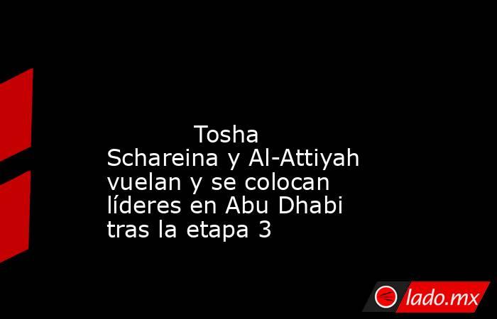                                                                                                                                    Tosha Schareina y Al-Attiyah vuelan y se colocan líderes en Abu Dhabi tras la etapa 3                                       . Noticias en tiempo real