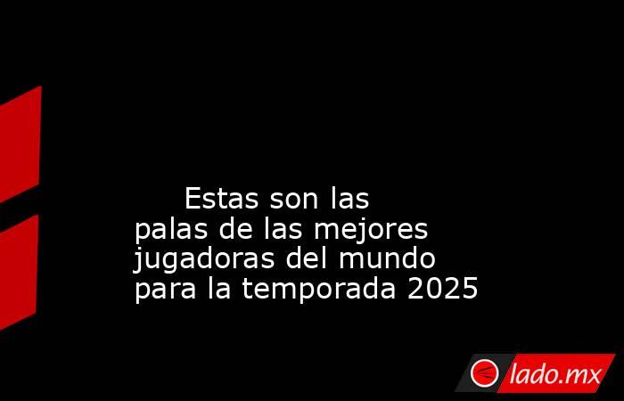                                                                                                                                                      Estas son las palas de las mejores jugadoras del mundo para la temporada 2025                             . Noticias en tiempo real