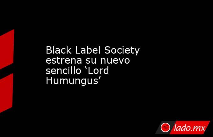 Black Label Society estrena su nuevo sencillo ‘Lord Humungus’. Noticias en tiempo real