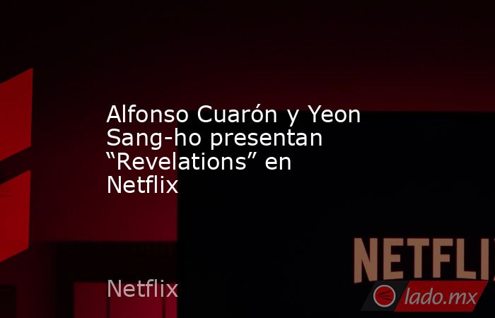 Alfonso Cuarón y Yeon Sang-ho presentan “Revelations” en Netflix. Noticias en tiempo real