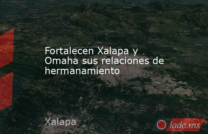 Fortalecen Xalapa y Omaha sus relaciones de hermanamiento. Noticias en tiempo real