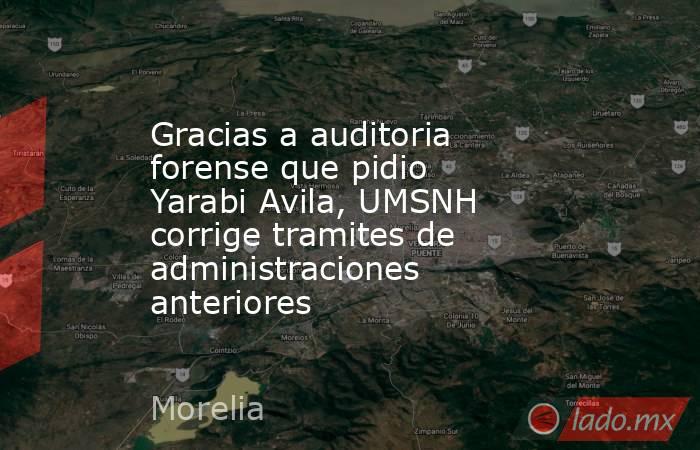 Gracias a auditoria forense que pidio Yarabi Avila, UMSNH corrige tramites de administraciones anteriores. Noticias en tiempo real