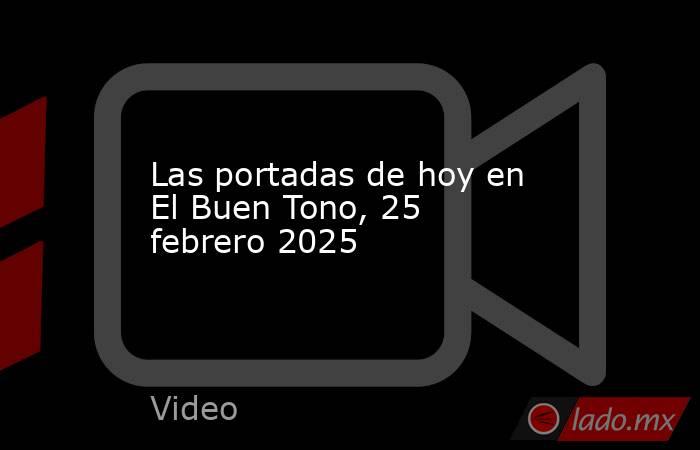 Las portadas de hoy en El Buen Tono, 25 febrero 2025. Noticias en tiempo real