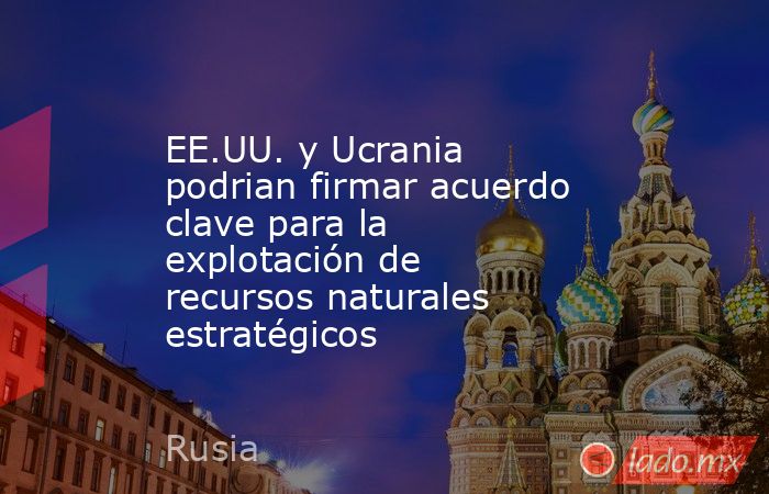 EE.UU. y Ucrania podrian firmar acuerdo clave para la explotación de recursos naturales estratégicos. Noticias en tiempo real