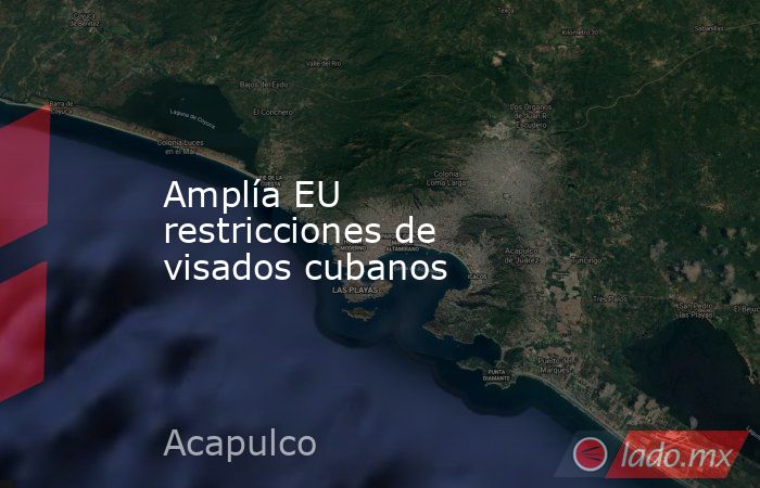 Amplía EU restricciones de visados cubanos . Noticias en tiempo real