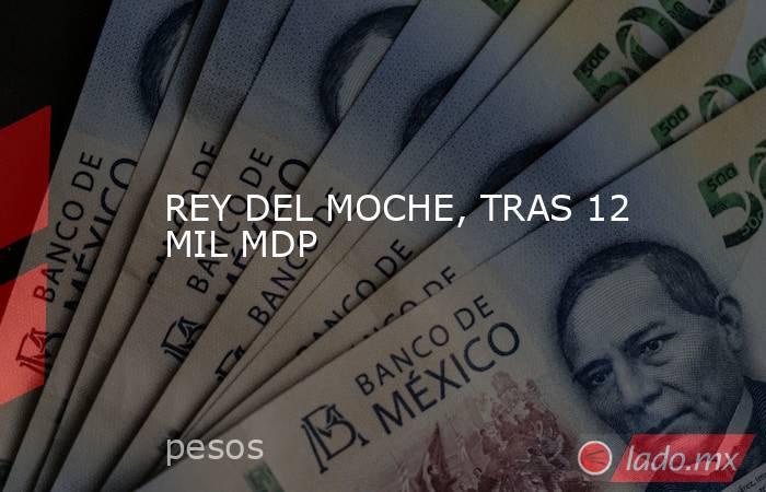 REY DEL MOCHE, TRAS 12 MIL MDP. Noticias en tiempo real