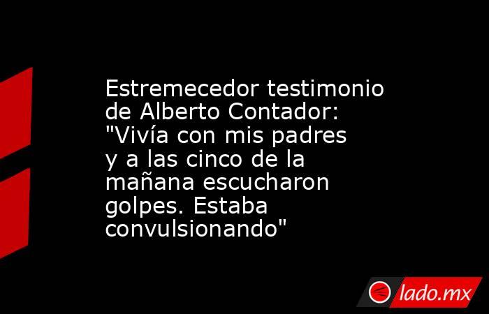                                     Estremecedor testimonio de Alberto Contador: 