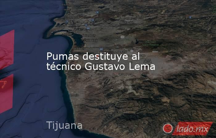 Pumas destituye al técnico Gustavo Lema. Noticias en tiempo real