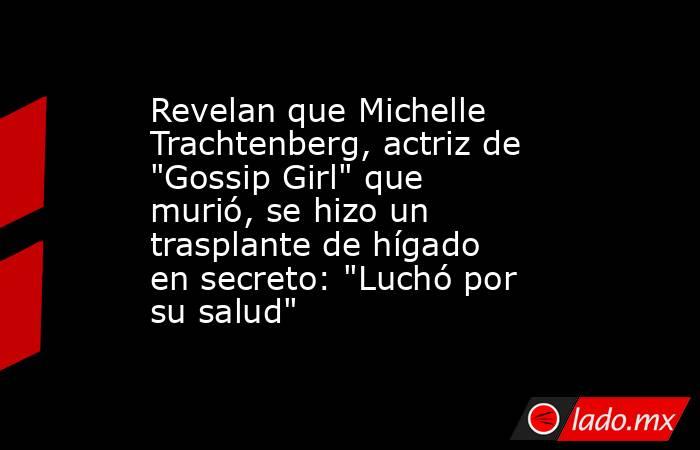 Revelan que Michelle Trachtenberg, actriz de 