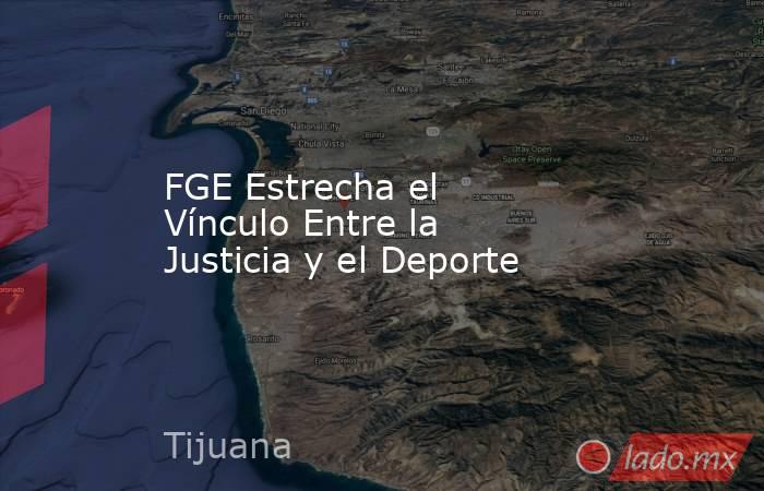 FGE Estrecha el Vínculo Entre la Justicia y el Deporte. Noticias en tiempo real