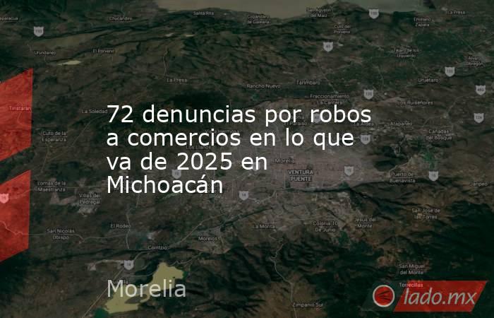 72 denuncias por robos a comercios en lo que va de 2025 en Michoacán. Noticias en tiempo real