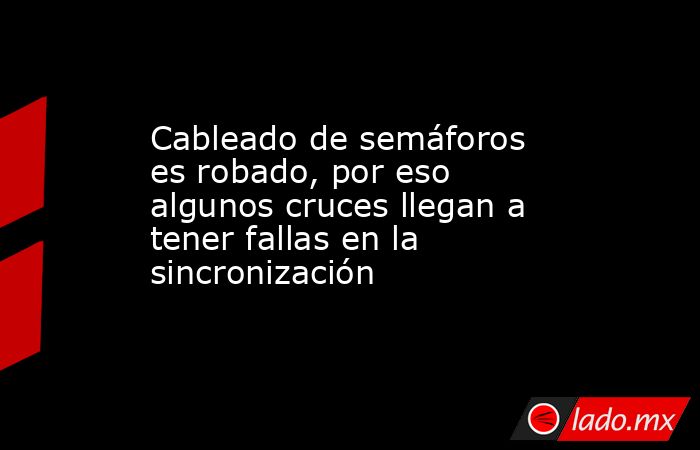 Cableado de semáforos es robado, por eso algunos cruces llegan a tener fallas en la sincronización. Noticias en tiempo real