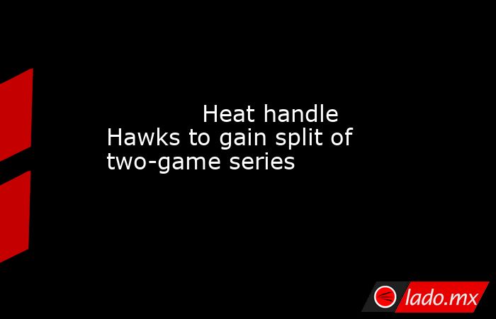             Heat handle Hawks to gain split of two-game series        . Noticias en tiempo real