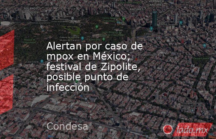 Alertan por caso de mpox en México; festival de Zipolite, posible punto de infección. Noticias en tiempo real